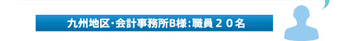 ♂（九州地区・会計事務所B様：職員２０名）