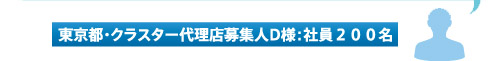 ♂（東京都・クラスター代理店募集人D様：社員２００名）